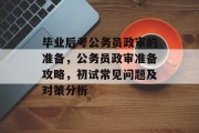 毕业后考公务员政审的准备，公务员政审准备攻略，初试常见问题及对策分析