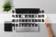 毕业后的兴趣爱好培养与发展，职场新人如何通过兴趣爱好发掘和发展自己的职业生涯