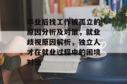 毕业后找工作被孤立的原因分析及对策，就业歧视原因解析，独立人才在就业过程中的困境对策