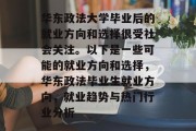 华东政法大学毕业后的就业方向和选择很受社会关注。以下是一些可能的就业方向和选择，华东政法毕业生就业方向，就业趋势与热门行业分析