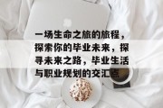 一场生命之旅的旅程，探索你的毕业未来，探寻未来之路，毕业生活与职业规划的交汇点
