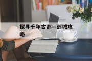 探寻千年古都—邺城攻略