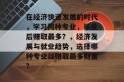 在经济快速发展的时代，学习何种专业，毕业后赚取最多？，经济发展与就业趋势，选择哪种专业以赚取最多财富?