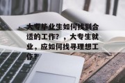 大专毕业生如何找到合适的工作？，大专生就业，应如何找寻理想工作？
