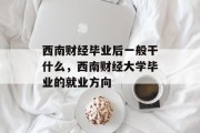 西南财经毕业后一般干什么，西南财经大学毕业的就业方向