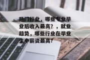 热门行业，哪些专业毕业后收入最高？，就业趋势，哪些行业在毕业生中薪资最高?