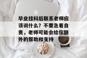 毕业挂科后联系老师应该说什么？不要急着自责，老师可能会给你额外的帮助和支持