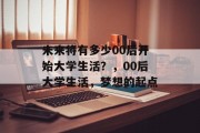 未来将有多少00后开始大学生活？，00后大学生活，梦想的起点