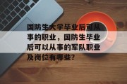 国防生大学毕业后可从事的职业，国防生毕业后可以从事的军队职业及岗位有哪些？