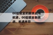 00后就业的新挑战与机遇，00后就业新挑战、机遇并存