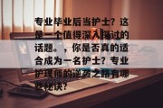 专业毕业后当护士？这是一个值得深入探讨的话题。，你是否真的适合成为一名护士？专业护理师的逆袭之路有哪些秘诀?