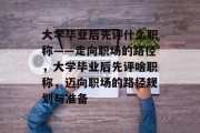 大学毕业后先评什么职称——走向职场的路径，大学毕业后先评啥职称，迈向职场的路径规划与准备