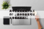 高中毕业后能做什么工作？，高中毕业生可以从事哪些职业？