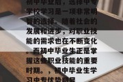 初中毕业后，选择中专学校学习是一项非常明智的选择。随着社会的发展和进步，对职业技能的需求也在不断变化。而初中毕业生正是掌握这些职业技能的重要时期。，初中毕业生学习中专优势明显