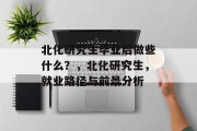 北化研究生毕业后做些什么？，北化研究生，就业路径与前景分析