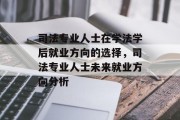司法专业人士在学法学后就业方向的选择，司法专业人士未来就业方向分析