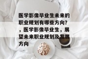 医学影像毕业生未来的职业规划有哪些方向？，医学影像毕业生，展望未来职业规划及发展方向
