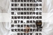 毕业论文完成后，你是否感到有些许的压力和紧张？是否有想过应该如何保持良好的工作习惯，以确保你的毕业论文能够得到最好的成绩？接下来，我将为你提供一些关于如何在毕业论文完成后注意的建议。，毕业生论文，压力与应对策略