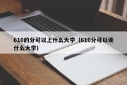 610的分可以上什么大学（610分可以读什么大学）
