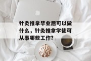针灸推拿毕业后可以做什么，针灸推拿学徒可从事哪些工作?