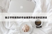 独立学院颁发的毕业颁发毕业证的区别证