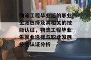 物流工程毕业后的职业生涯选择及其相关的技能认证，物流工程毕业生就业选择与职业发展技能认证分析