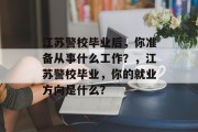 江苏警校毕业后，你准备从事什么工作？，江苏警校毕业，你的就业方向是什么？