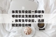 体育生毕业后一般都有哪些职业发展道路呢？，体育生毕业后，选择就业路径攻略