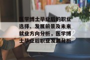 医学博士毕业后的职业选择、发展前景及未来就业方向分析，医学博士毕业后职业发展分析