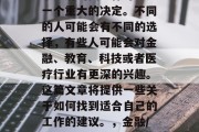 毕业后的找工作可能是一个重大的决定。不同的人可能会有不同的选择，有些人可能会对金融、教育、科技或者医疗行业有更深的兴趣。这篇文章将提供一些关于如何找到适合自己的工作的建议。，金融/教育科技医疗