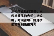 本科毕业后的准备，本科毕业生的大学生活攻略，时间管理、提升技能和规划未来方向
