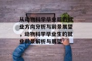从动物科学毕业后的就业方向分析与前景展望，动物科学毕业生的就业前景解析与展望