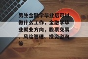 男生金融学毕业后可以做什么工作，金融学毕业就业方向，股票交易、风险管理、投资咨询等