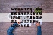 毕业后买什么好？如何根据自身需求选择合适的物品？，毕业生活必需品，从租房到新车，从衣物到家具