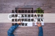 五年连读毕业后的学历选择，五年连读大学毕业后的学历选择，深入分析与建议