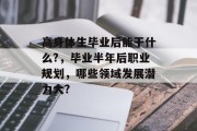 高身体生毕业后能干什么?，毕业半年后职业规划，哪些领域发展潜力大?