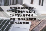 军校毕业后何时考试——一探历史与未来，2024年军人高考成绩揭晓，首日全国院校共358所高校参加}