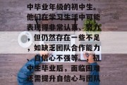 士官学校毕业后属于高中毕业年级的初中生。他们在学习生活中可能表现得非常认真、努力，但仍然存在一些不足，如缺乏团队合作能力、自信心不强等。，初中生毕业后，面临困难还需提升自信心与团队合作能力