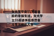 女大学毕业55岁退休后的幸福生活，女大学士55后退休后依然奋斗生活精彩人生