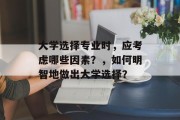 大学选择专业时，应考虑哪些因素？，如何明智地做出大学选择？