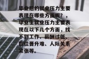 毕业后的就业压力主要表现在哪些方面呢？，毕业生就业压力主要表现在以下几个方面，找不到工作、薪酬过低、职位晋升难、人际关系紧张等。