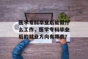 医学专科毕业后能做什么工作，医学专科毕业后的就业方向有哪些？