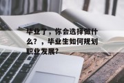 毕业了，你会选择做什么？，毕业生如何规划职业发展?