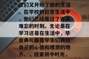 毕业典礼即将来临，学生们又开始了新的生活。在学校的日常生活中，他们已经度过了许多难忘的时刻。无论是在学习还是在生活中，毕业典礼都是学生们表达自己的心情和理想的地方。，结束初中时光，新的人生篇章已开始！
