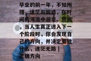 毕业的前一年，不知所措，迷茫与困惑，在时间的河流中游走。然而，当人生真正进入下一个阶段时，你会发现自己的方向，并决定要做什么，迷茫无路 | 正确方向