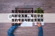 军区毕业后的专业选择与职业发展，军区毕业生的专业与职业发展路径探索