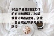 80后毕业生们找工作的方向和道路，80后就业市场新趋势，创业、自由职业等多元发展路径