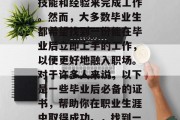 毕业后找工作，你可能面临许多选择。有的雇主希望你能获得专业的技能和经验来完成工作。然而，大多数毕业生都希望找到一份能在毕业后立即上手的工作，以便更好地融入职场。对于许多人来说，以下是一些毕业后必备的证书，帮助你在职业生涯中取得成功。，找到一份能在毕业后立即上手的工作，必备证书及其应用指南