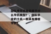 部队考学毕业后属于什么学历类型？，部队毕业的士兵一般具有哪些学历？