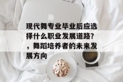 现代舞专业毕业后应选择什么职业发展道路？，舞蹈培养者的未来发展方向